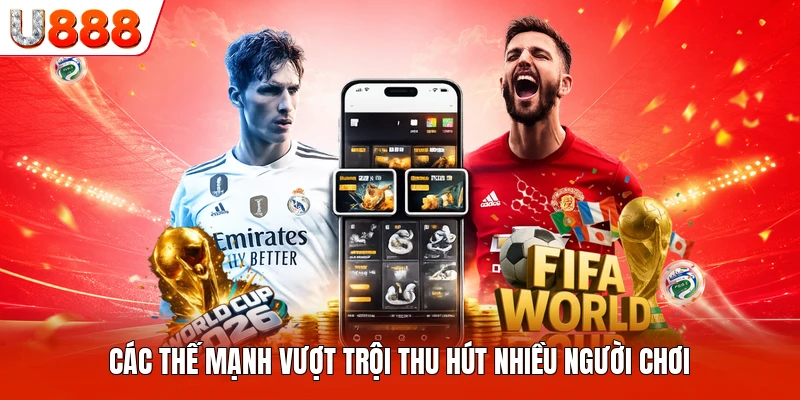 Các thế mạnh vượt trội thu hút nhiều người chơi