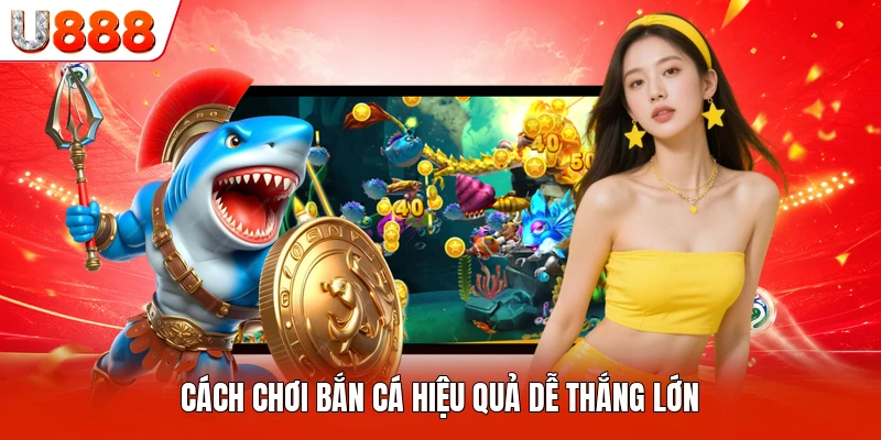 Cách chơi bắn cá hiệu quả dễ thắng lớn