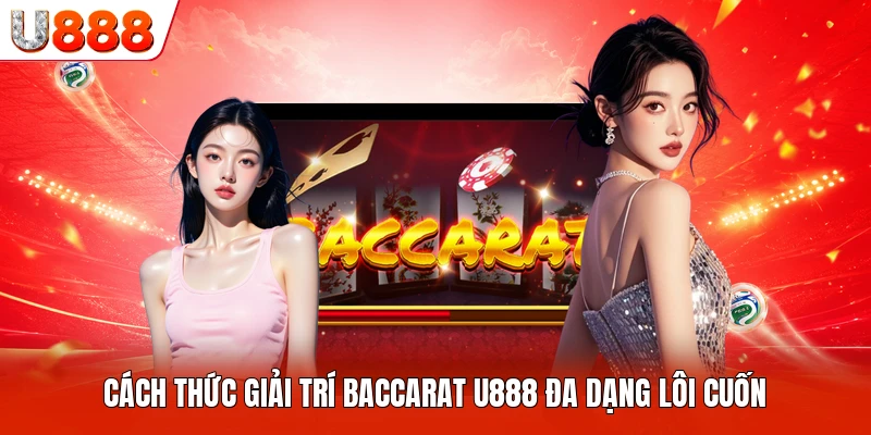 Cách thức giải trí Baccarat U888 đa dạng lôi cuốn