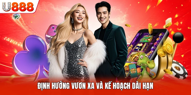Định hướng vươn xa và kế hoạch dài hạn