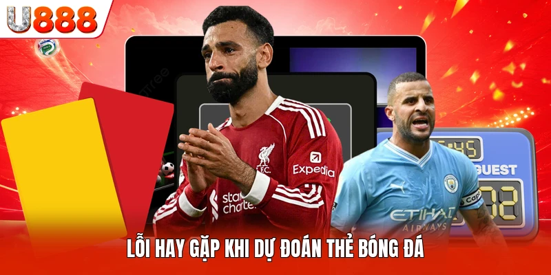 Lỗi hay gặp khi dự đoán thẻ bóng đá