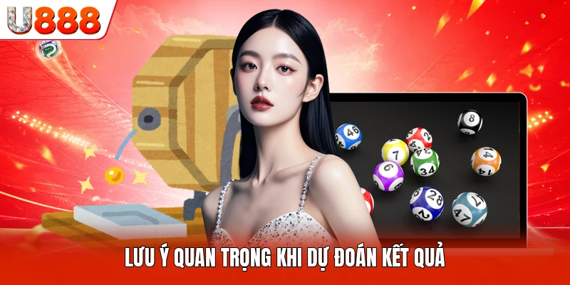 Lưu ý quan trọng khi dự đoán kết quả