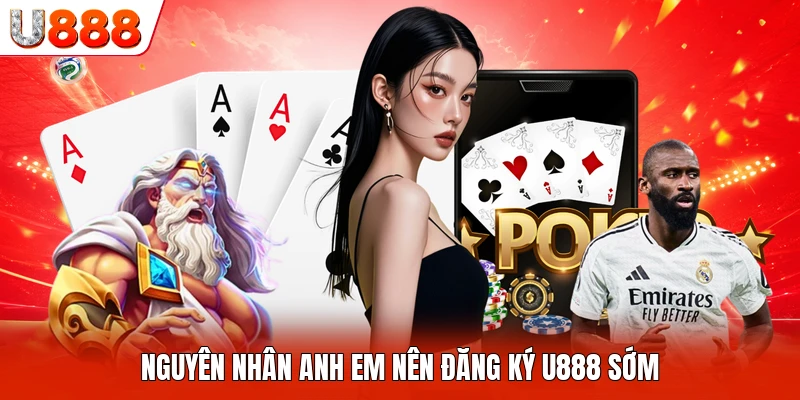 Nguyên nhân anh em nên đăng ký U888 sớm