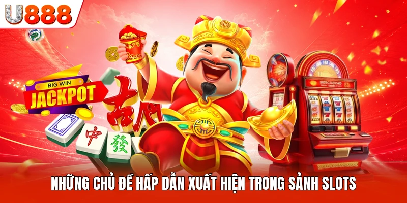 Những chủ đề hấp dẫn xuất hiện trong sảnh slots