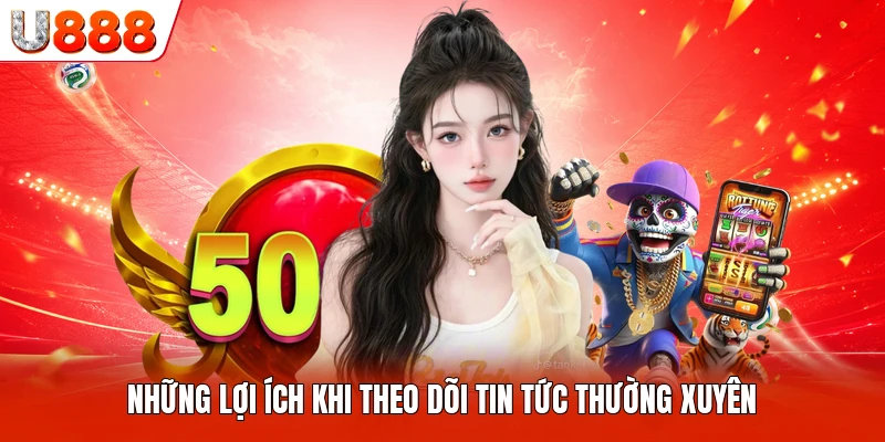Những lợi ích khi theo dõi tin tức thường xuyên