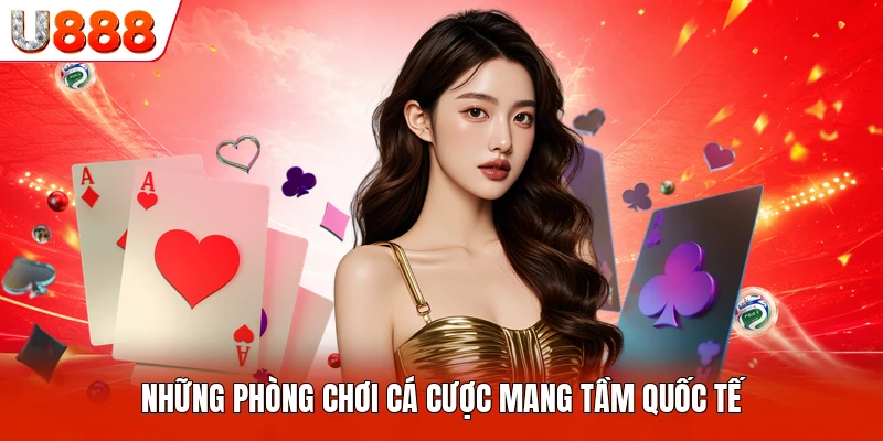 Những phòng chơi cá cược mang tầm quốc tế