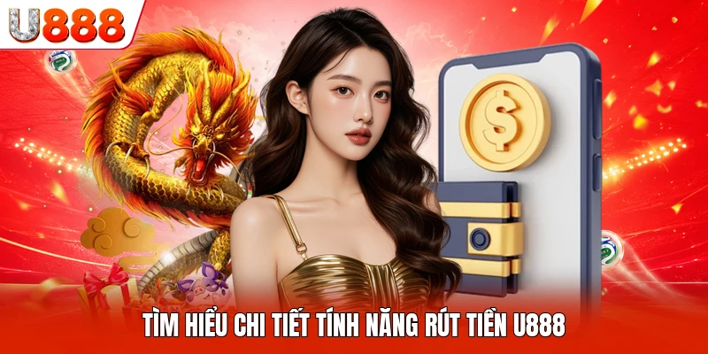 Tìm hiểu chi tiết tính năng rút tiền U888