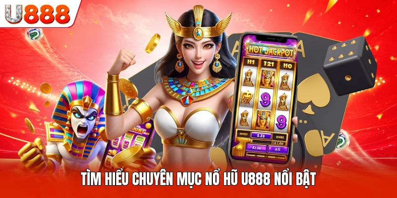 Tìm hiểu chuyên mục nổ hũ U888 nổi bật