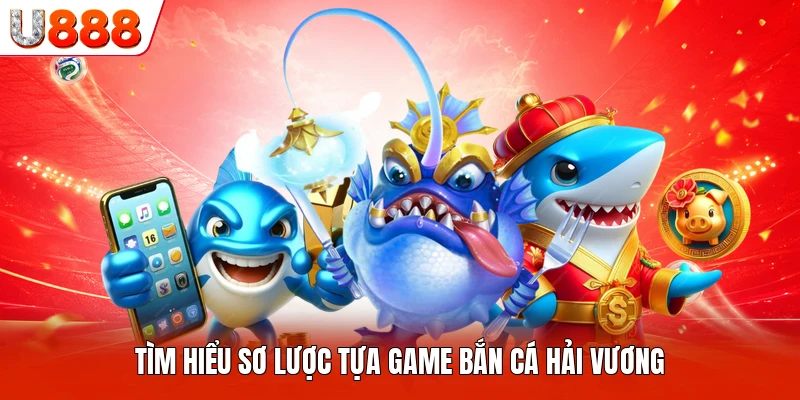 Tìm hiểu sơ lược tựa game Bắn Cá Hải Vương