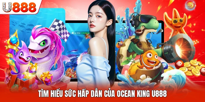 Tìm hiểu sức hấp dẫn của Ocean King U888